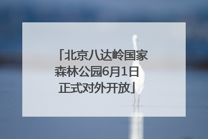 北京八达岭国家森林公园6月1日正式对外开放