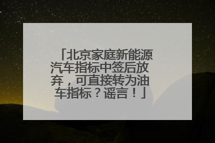 北京家庭新能源汽车指标中签后放弃，可直接转为油车指标？谣言！