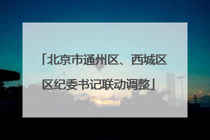 北京市通州区、西城区区纪委书记联动调整