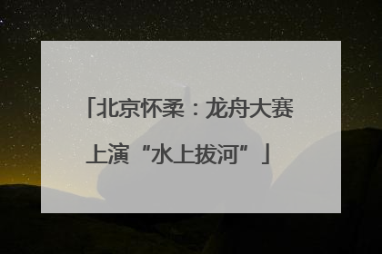 北京怀柔：龙舟大赛上演“水上拔河”