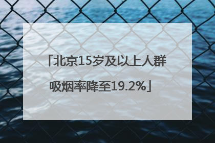 北京15岁及以上人群吸烟率降至19.2%
