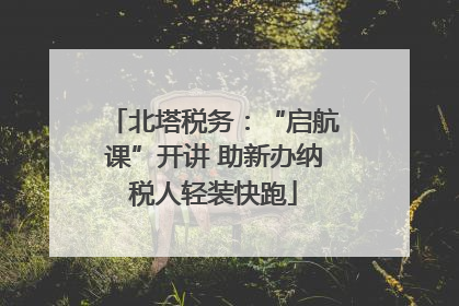 北塔税务：“启航课”开讲 助新办纳税人轻装快跑