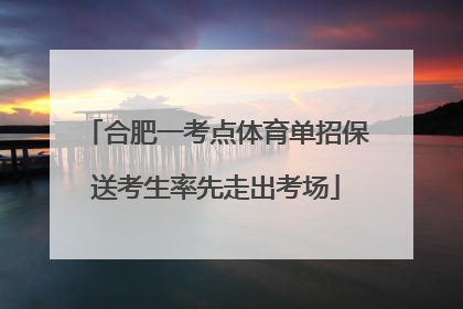 合肥一考点体育单招保送考生率先走出考场