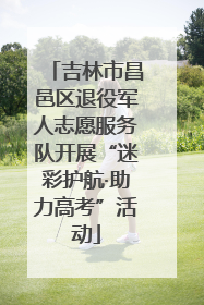 吉林市昌邑区退役军人志愿服务队开展“迷彩护航·助力高考”活动