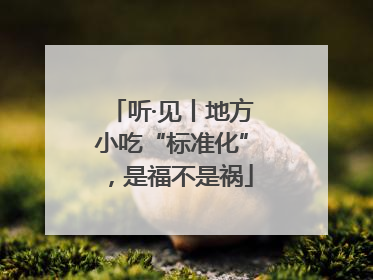 听·见丨地方小吃“标准化”，是福不是祸