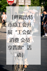 呼和浩特市总工会开展“工会促消费 会员享普惠”活动