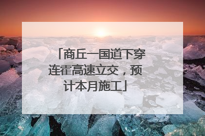 商丘一国道下穿连霍高速立交，预计本月施工