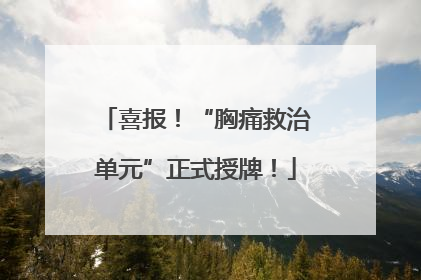 喜报！“胸痛救治单元”正式授牌！