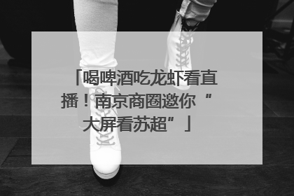 喝啤酒吃龙虾看直播！南京商圈邀你“大屏看苏超”