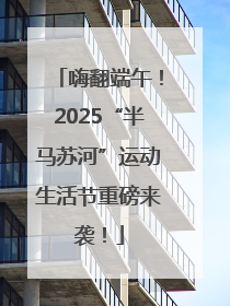 嗨翻端午！2025“半马苏河”运动生活节重磅来袭！