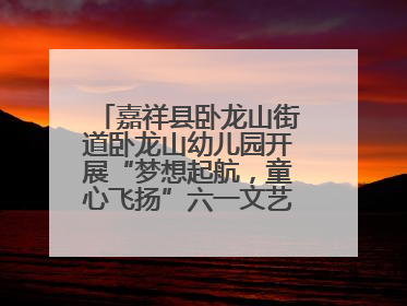 嘉祥县卧龙山街道卧龙山幼儿园开展“梦想起航，童心飞扬”六一文艺汇演活动
