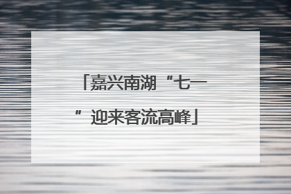 嘉兴南湖“七一”迎来客流高峰