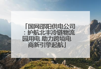 国网邵阳供电公司：护航北丰冷链物流园用电 助力跨境电商新引擎起航