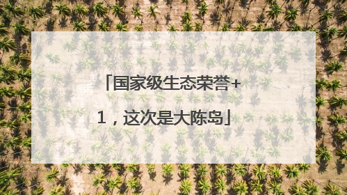 国家级生态荣誉+1，这次是大陈岛
