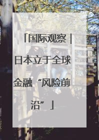 国际观察｜日本立于全球金融“风险前沿”