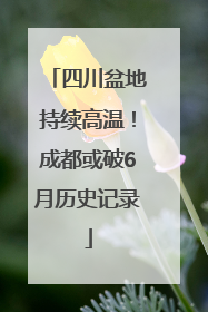 四川盆地持续高温！成都或破6月历史记录