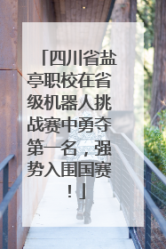 四川省盐亭职校在省级机器人挑战赛中勇夺第一名，强势入围国赛！