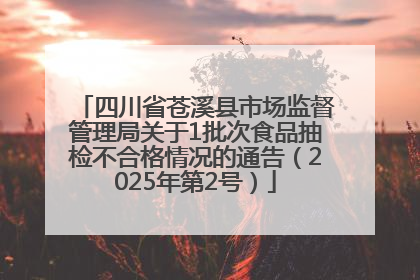 四川省苍溪县市场监督管理局关于1批次食品抽检不合格情况的通告（2025年第2号）