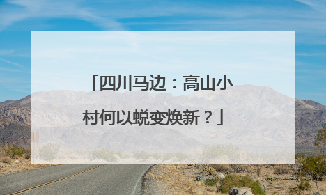 四川马边：高山小村何以蜕变焕新？