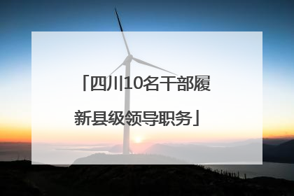 四川10名干部履新县级领导职务