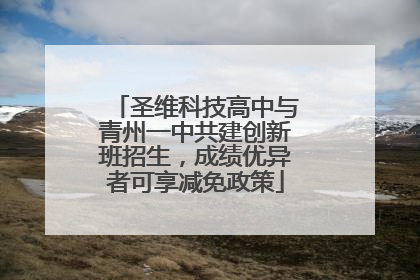 圣维科技高中与青州一中共建创新班招生，成绩优异者可享减免政策