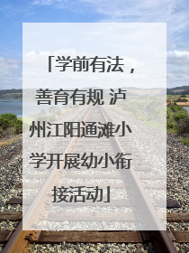 学前有法，善育有规 泸州江阳通滩小学开展幼小衔接活动
