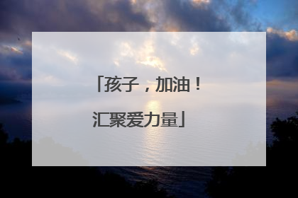孩子，加油！汇聚爱力量
