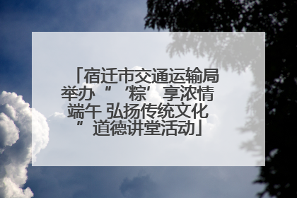 宿迁市交通运输局举办“‘粽’享浓情端午 弘扬传统文化”道德讲堂活动