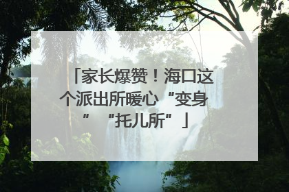 家长爆赞！海口这个派出所暖心“变身”“托儿所”