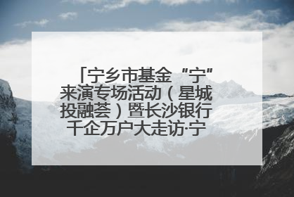 宁乡市基金“宁”来演专场活动（星城投融荟）暨长沙银行千企万户大走访·宁乡专场活动举行