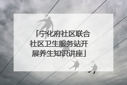 宁化府社区联合社区卫生服务站开展养生知识讲座