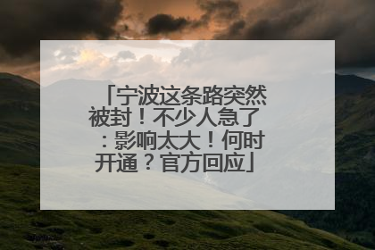 宁波这条路突然被封！不少人急了：影响太大！何时开通？官方回应