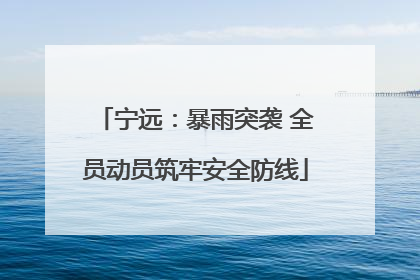 宁远：暴雨突袭 全员动员筑牢安全防线