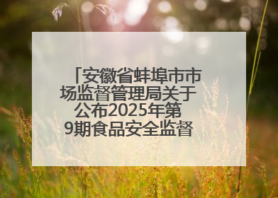 安徽省蚌埠市市场监督管理局关于公布2025年第9期食品安全监督抽检信息的通告