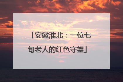 安徽淮北：一位七旬老人的红色守望