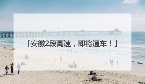 安徽2段高速，即将通车！