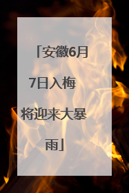 安徽6月7日入梅 将迎来大暴雨