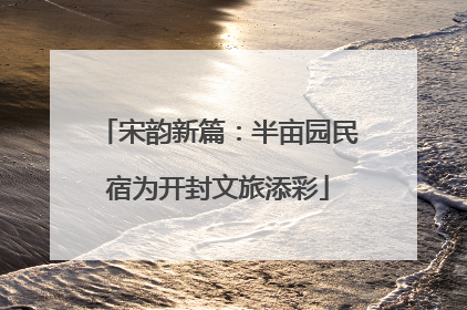 宋韵新篇：半亩园民宿为开封文旅添彩