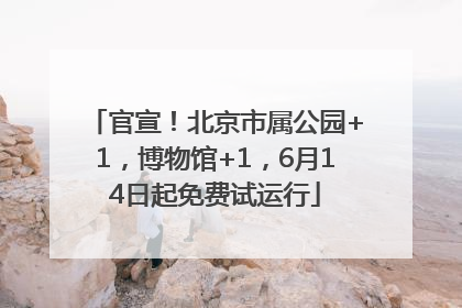 官宣！北京市属公园+1，博物馆+1，6月14日起免费试运行