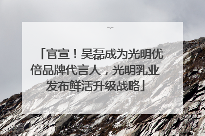 官宣！吴磊成为光明优倍品牌代言人，光明乳业发布鲜活升级战略