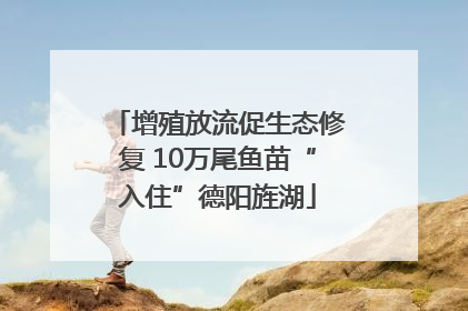 增殖放流促生态修复 10万尾鱼苗“入住”德阳旌湖