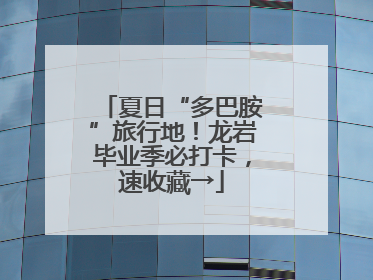 夏日“多巴胺”旅行地！龙岩毕业季必打卡，速收藏→
