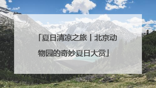 夏日清凉之旅丨北京动物园的奇妙夏日大赏