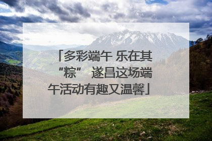 多彩端午 乐在其“粽” 遂昌这场端午活动有趣又温馨
