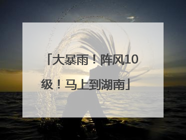大暴雨！阵风10级！马上到湖南