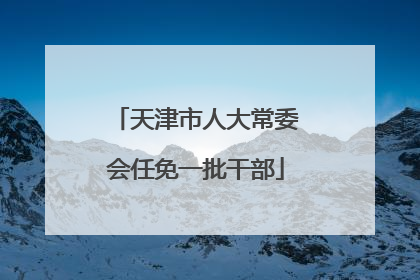 天津市人大常委会任免一批干部