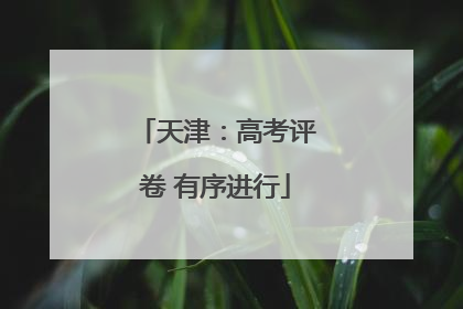 天津：高考评卷 有序进行