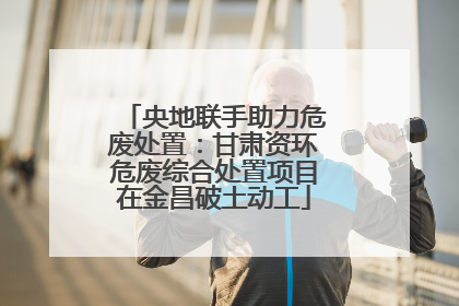 央地联手助力危废处置：甘肃资环危废综合处置项目在金昌破土动工