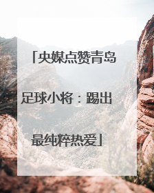 央媒点赞青岛足球小将：踢出最纯粹热爱