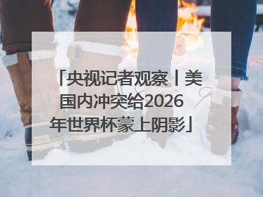 央视记者观察丨美国内冲突给2026年世界杯蒙上阴影